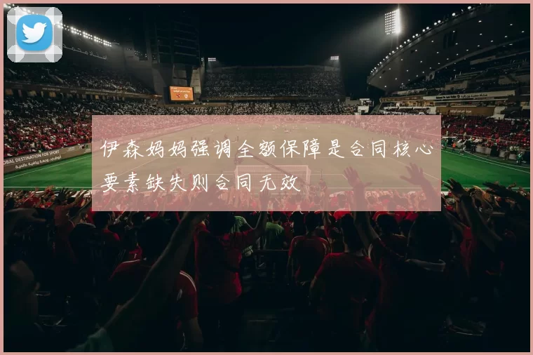 伊森妈妈强调全额保障是合同核心要素缺失则合同无效