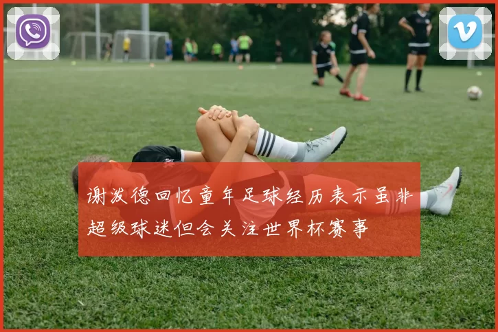 谢泼德回忆童年足球经历表示虽非超级球迷但会关注世界杯赛事